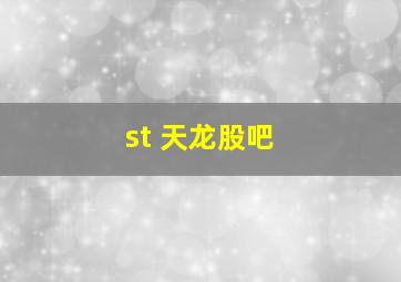 st 天龙股吧